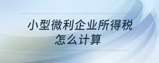 小型微利企業(yè)所得稅怎么計(jì)算