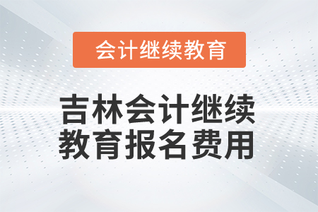 2025年吉林會(huì)計(jì)繼續(xù)教育報(bào)名費(fèi)用