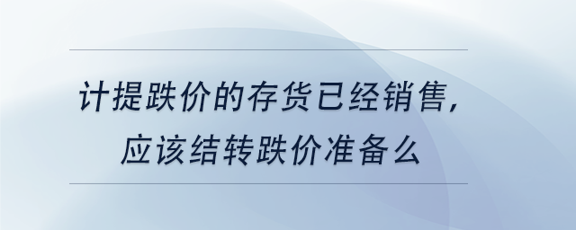 中級會計計提跌價的存貨已經(jīng)銷售，應(yīng)該結(jié)轉(zhuǎn)跌價準(zhǔn)備么