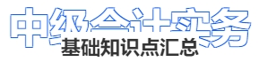 《中級會(huì)計(jì)實(shí)務(wù)》基礎(chǔ)知識(shí)點(diǎn)匯總