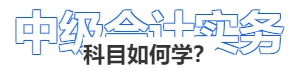 中級會(huì)計(jì)實(shí)務(wù)科目如何學(xué)？