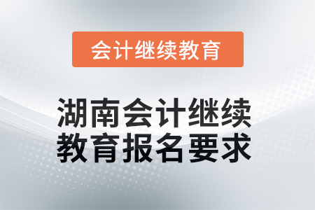 2025年湖南會(huì)計(jì)繼續(xù)教育報(bào)名要求