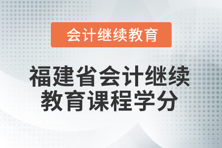 2025年福建省會計繼續(xù)教育課程學(xué)分是多少？