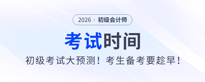 2026年初級(jí)會(huì)計(jì)師考試時(shí)間大預(yù)測(cè)！考生備考要趁早！