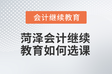 2025年菏澤會(huì)計(jì)繼續(xù)教育如何選課？
