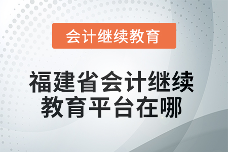 2025年度福建省會(huì)計(jì)繼續(xù)教育平臺(tái)在哪？