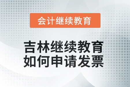 2025年吉林會(huì)計(jì)繼續(xù)教育如何申請(qǐng)發(fā)票？