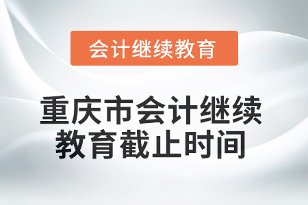 2025年重慶市會(huì)計(jì)繼續(xù)教育截止時(shí)間