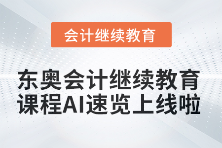 【功能上新】東奧會(huì)計(jì)繼續(xù)教育課程AI速覽上線啦！ 