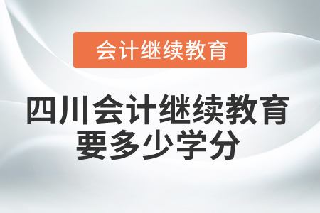 2025年四川省會計繼續(xù)教育要多少學分？