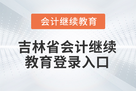 2025年吉林省會(huì)計(jì)人員繼續(xù)教育登錄入口