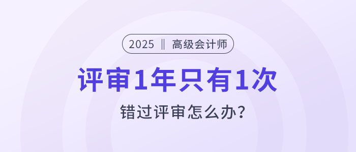 高級會計評審1年只有1次，錯過評審怎么辦？