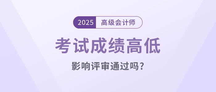 高級(jí)會(huì)計(jì)考試成績(jī)高低影響評(píng)審?fù)ㄟ^(guò)嗎？