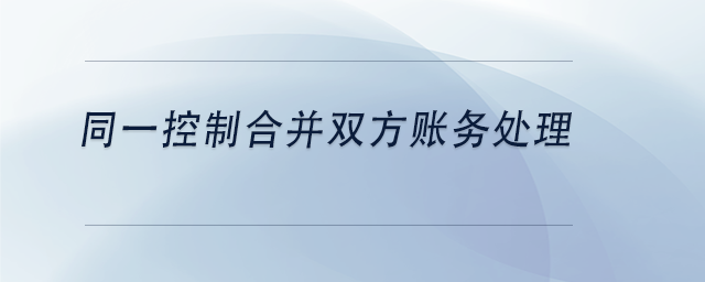 中級(jí)會(huì)計(jì)同一控制合并雙方賬務(wù)處理