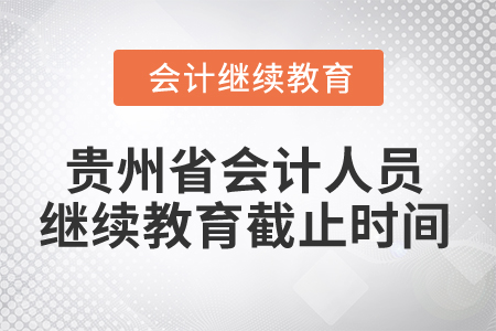 2025年貴州省會計(jì)人員繼續(xù)教育截止時間