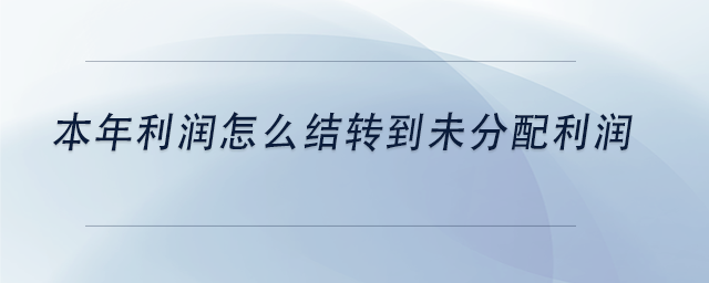 中級(jí)會(huì)計(jì)本年利潤(rùn)怎么結(jié)轉(zhuǎn)到未分配利潤(rùn)