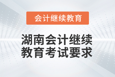 2025年湖南會(huì)計(jì)繼續(xù)教育考試要求
