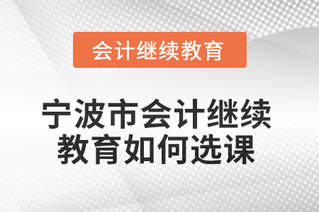 2025年寧波市會計人員繼續(xù)教育如何選課？