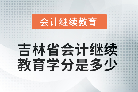 2025年吉林省會(huì)計(jì)人員繼續(xù)教育學(xué)分是多少？