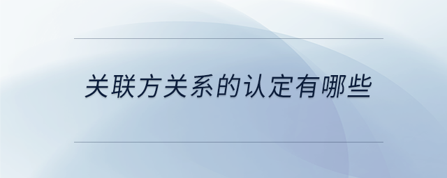 關(guān)聯(lián)方關(guān)系的認定有哪些