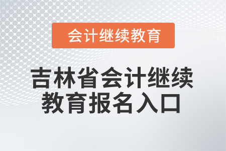 2025年吉林省會(huì)計(jì)繼續(xù)教育報(bào)名入口