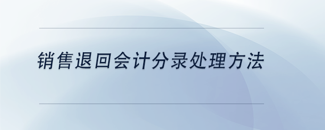 中級(jí)會(huì)計(jì)銷(xiāo)售退回會(huì)計(jì)分錄處理方法
