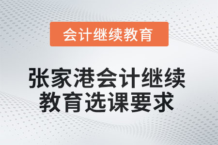 2025年張家港會(huì)計(jì)繼續(xù)教育選課要求