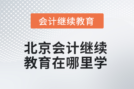 2025年北京會(huì)計(jì)繼續(xù)教育在哪里學(xué)？