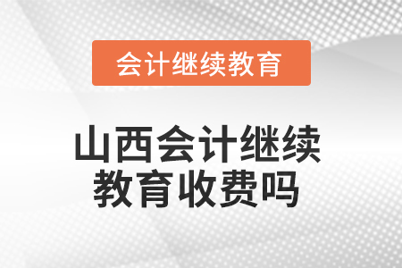 2025年山西會(huì)計(jì)繼續(xù)教育收費(fèi)嗎？