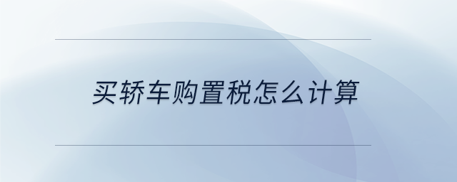 買轎車購(gòu)置稅怎么計(jì)算