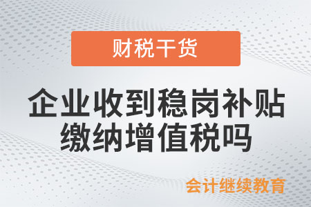 企業(yè)收到穩(wěn)崗補(bǔ)貼需要繳納增值稅嗎？