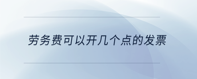 勞務(wù)費(fèi)可以開(kāi)幾個(gè)點(diǎn)的發(fā)票
