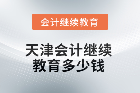 2025年天津會(huì)計(jì)繼續(xù)教育多少錢？