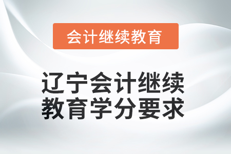 2025年度遼寧會(huì)計(jì)繼續(xù)教育學(xué)分要求