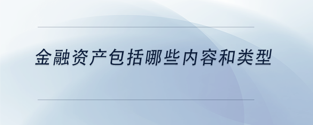 中級(jí)會(huì)計(jì)金融資產(chǎn)包括哪些內(nèi)容和類(lèi)型