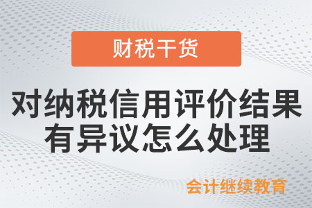 納稅人對納稅信用評價結果有異議，怎么處理？