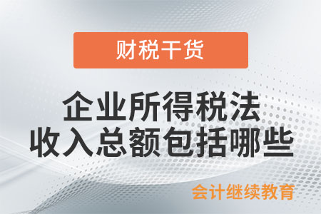 企業(yè)所得稅法規(guī)定的收入總額包括哪些？