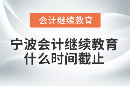 2025年寧波會計繼續(xù)教育什么時間截止？