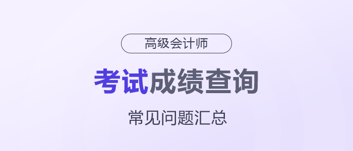 2025年高級會計師考試成績查詢常見問題匯總