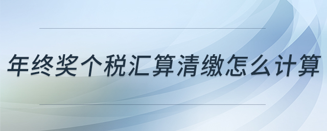 年終獎(jiǎng)個(gè)稅匯算清繳怎么計(jì)算