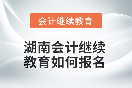 2025年湖南會(huì)計(jì)繼續(xù)教育如何報(bào)名？