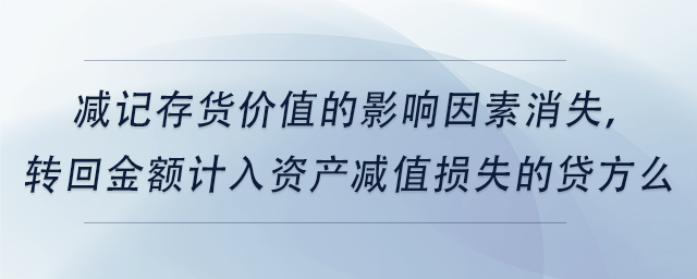 中級會計(jì)減記存貨價(jià)值的影響因素消失，轉(zhuǎn)回金額計(jì)入資產(chǎn)減值損失的貸方么