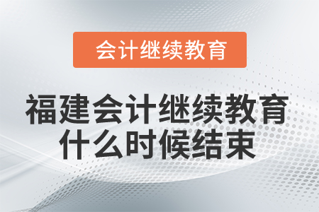 2025年福建會計繼續(xù)教育什么時候結(jié)束？