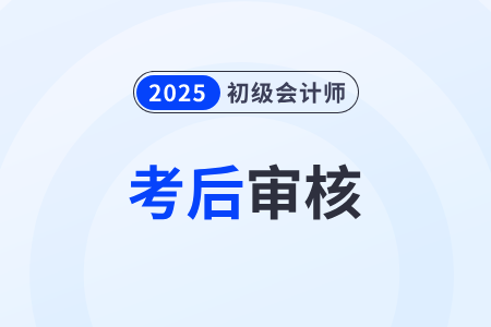 2025年初級(jí)會(huì)計(jì)考后審核的地區(qū)都有哪些？