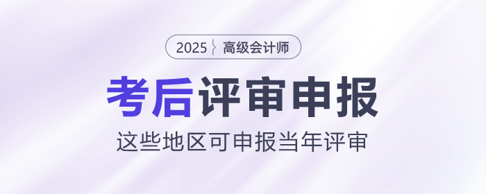2025年高級會計(jì)師考后，這些地區(qū)可申報(bào)當(dāng)年評審！
