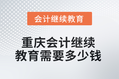 2025年重慶會計繼續(xù)教育需要多少錢？