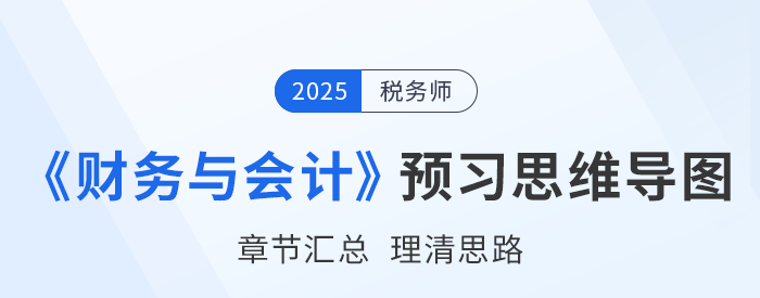 2025年稅務(wù)師《財務(wù)與會計》預(yù)習(xí)思維導(dǎo)圖梳理
