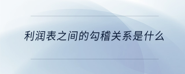 利潤表之間的勾稽關系是什么