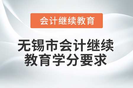 2025年無錫市會計(jì)繼續(xù)教育學(xué)分要求