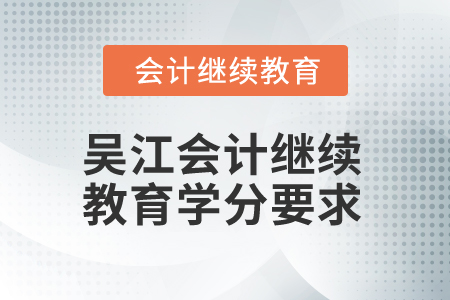 2025年吳江會(huì)計(jì)繼續(xù)教育學(xué)分要求